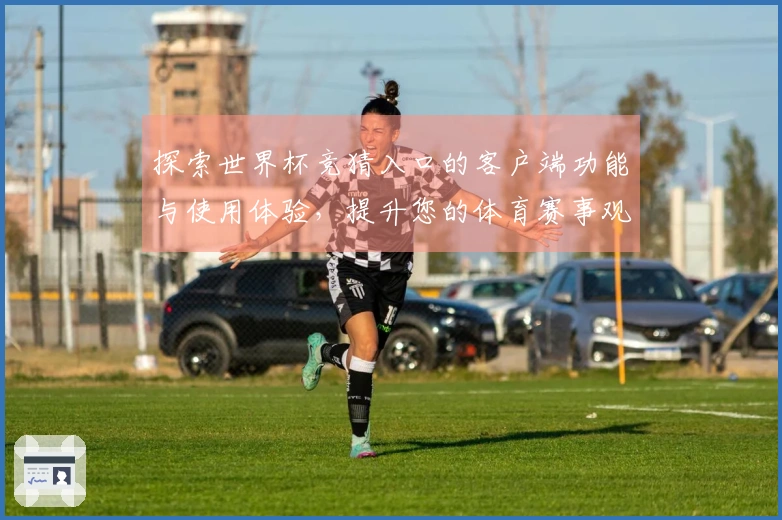 探索世界杯竞猜入口的客户端功能与使用体验,提升您的体育赛事观赏乐趣