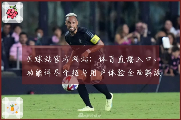 买球站官方网站：体育直播入口、功能详尽介绍与用户体验全面解读