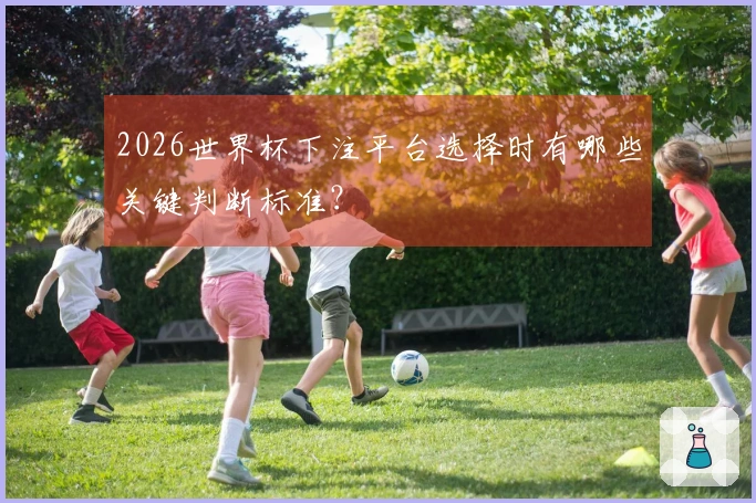 2026世界杯下注平台选择时有哪些关键判断标准？