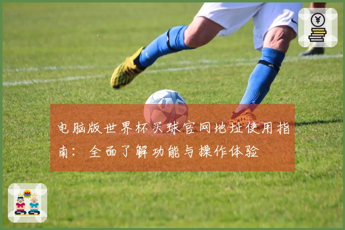 电脑版世界杯买球官网地址使用指南：全面了解功能与操作体验