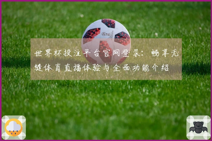 世界杯投注平台官网登录：畅享无缝体育直播体验与全面功能介绍