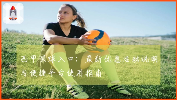 西甲买球入口：最新优惠活动说明与便捷平台使用指南