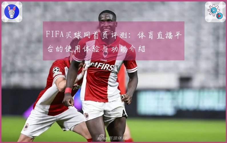 FIFA买球网首页评测：体育直播平台的使用体验与功能介绍