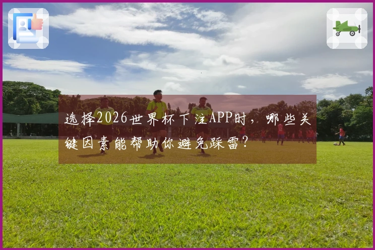 选择2026世界杯下注APP时，哪些关键因素能帮助你避免踩雷？