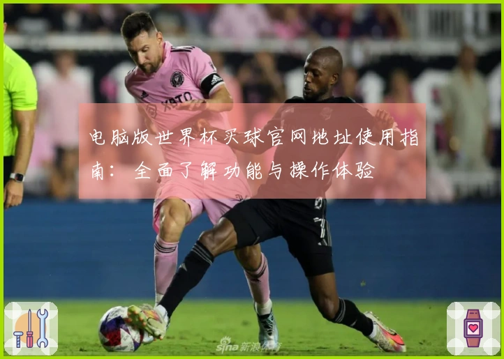 电脑版世界杯买球官网地址使用指南:全面了解功能与操作体验