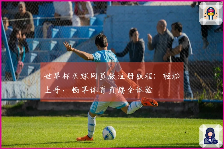 世界杯买球网页版注册教程：轻松上手，畅享体育直播全体验