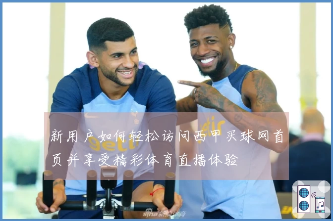 新用户如何轻松访问西甲买球网首页并享受精彩体育直播体验