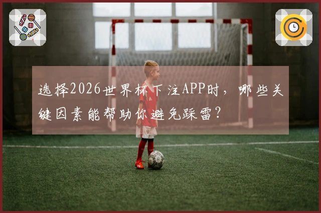 选择2026世界杯下注APP时，哪些关键因素能帮助你避免踩雷？