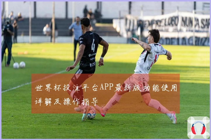 世界杯投注平台APP最新版功能使用详解及操作指导