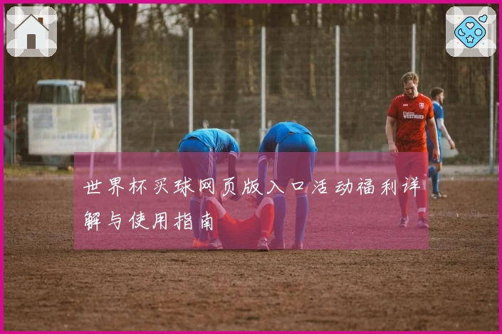 世界杯买球网页版入口活动福利详解与使用指南