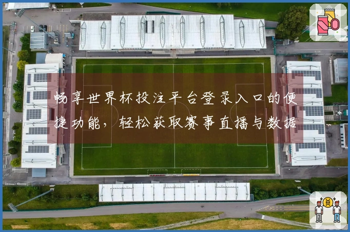 畅享世界杯投注平台登录入口的便捷功能,轻松获取赛事直播与数据分析