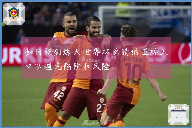 如何识别烽火世界杯竞猜的正规入口以避免陷阱和风险