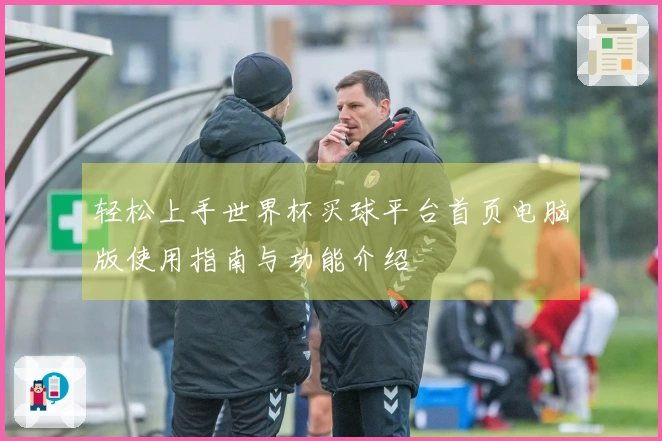 轻松上手世界杯买球平台首页电脑版使用指南与功能介绍