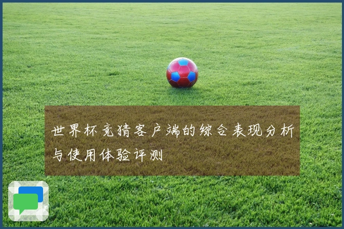 世界杯竞猜客户端的综合表现分析与使用体验评测