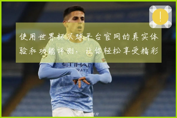 使用世界杯买球平台官网的真实体验和功能评测，让你轻松享受精彩赛事直播