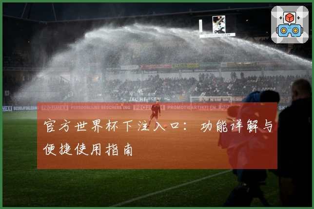 官方世界杯下注入口：功能详解与便捷使用指南