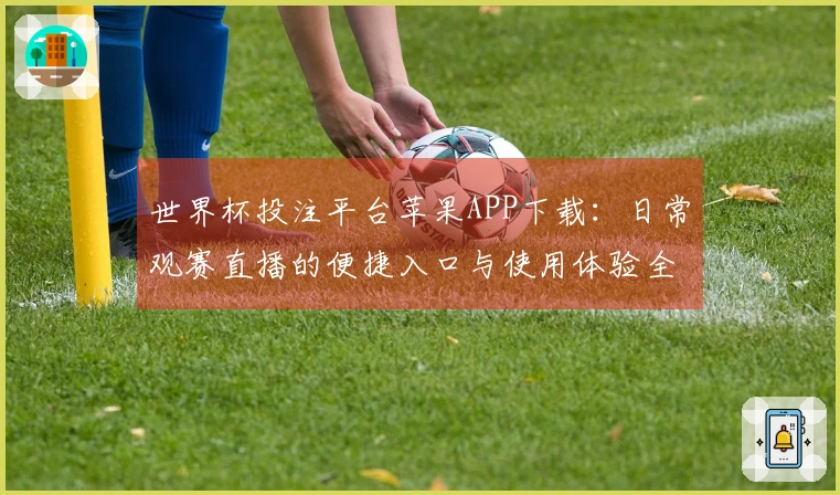世界杯投注平台苹果APP下载：日常观赛直播的便捷入口与使用体验全指南