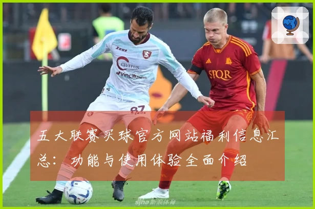 五大联赛买球官方网站福利信息汇总：功能与使用体验全面介绍