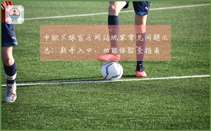 中欧买球官方网站玩家常见问题汇总：新手入口、功能体验全指南
