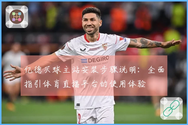 亿德买球主站安装步骤说明：全面指引体育直播平台的使用体验