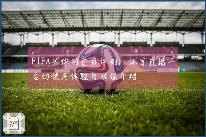 FIFA买球网首页评测：体育直播平台的使用体验与功能介绍