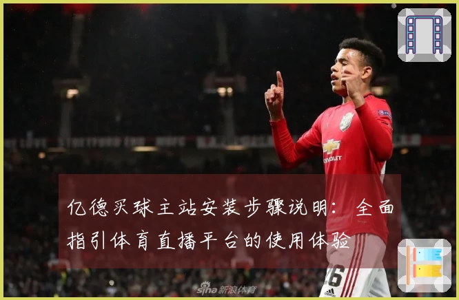 亿德买球主站安装步骤说明：全面指引体育直播平台的使用体验