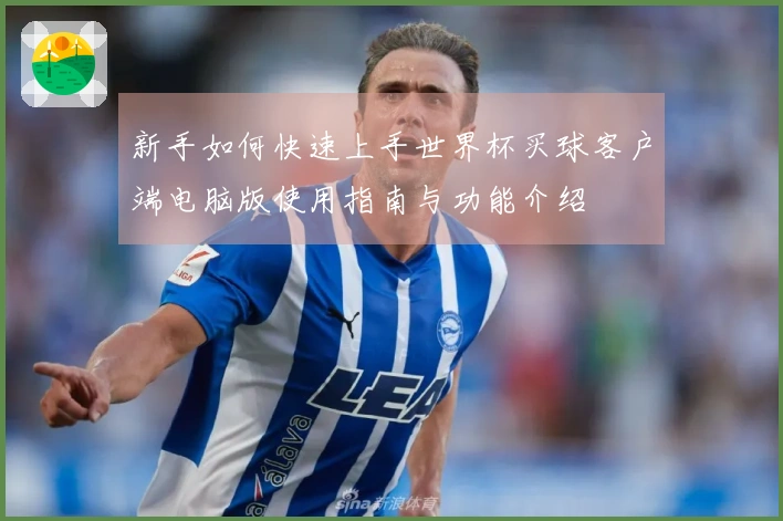 新手如何快速上手世界杯买球客户端电脑版使用指南与功能介绍