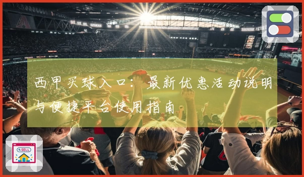 西甲买球入口：最新优惠活动说明与便捷平台使用指南