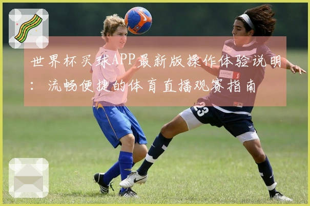 世界杯买球APP最新版操作体验说明：流畅便捷的体育直播观赛指南